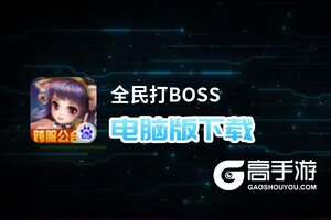 全民打BOSS电脑版下载 电脑玩全民打BOSS模拟器哪个好？