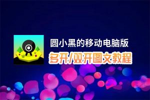 圆小黑的移动怎么双开、多开？圆小黑的移动双开助手工具下载安装教程