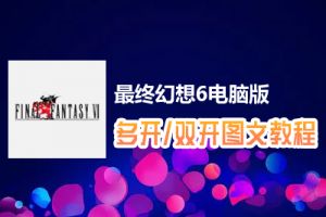 最终幻想6怎么双开、多开？最终幻想6双开、多开管理器使用图文教程