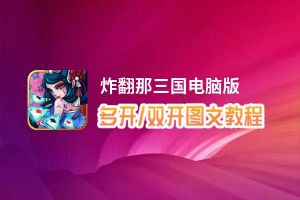 炸翻那三国怎么双开、多开？炸翻那三国双开助手工具下载安装教程