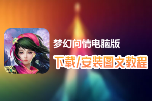 梦幻问情电脑版下载、安装图文教程　含：官方定制版梦幻问情电脑版手游模拟器