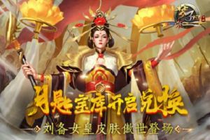 《梦三国手游》：刘备女皇皮肤傲世登场 月匙宝库开启兑换