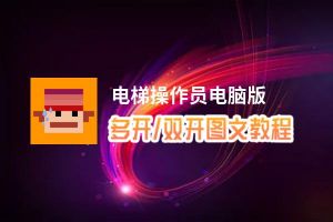 电梯操作员怎么双开、多开？电梯操作员双开助手工具下载安装教程