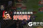 大唐无双名将传好玩吗？大唐无双名将传好不好玩评测
