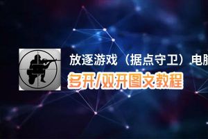 放逐游戏（据点守卫）怎么双开、多开？放逐游戏（据点守卫）双开助手工具下载安装教程