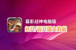 暮影战神怎么双开、多开？暮影战神双开助手工具下载安装教程