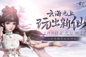玩出新仙，次世代国风仙侠网游《古剑奇谭网络版》今日正式公测