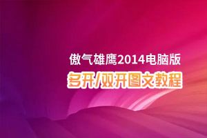 傲气雄鹰2014怎么双开、多开？傲气雄鹰2014双开助手工具下载安装教程