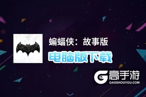 蝙蝠侠：故事版电脑版下载 怎么电脑玩蝙蝠侠：故事版？