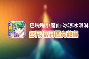 巴啦啦小魔仙-冰凉冰淇淋怎么双开、多开？巴啦啦小魔仙-冰凉冰淇淋双开助手工具下载安装教程