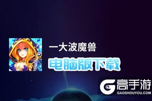 一大波魔兽电脑版下载 最全一大波魔兽电脑版攻略