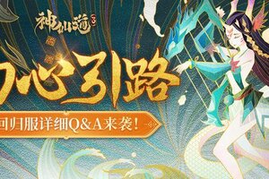 《神仙道3》重要公告 | 超全Q&A详解来袭！助力新老道友畅玩回归服~