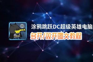 涂鸦跳跃DC超级英雄怎么双开、多开？涂鸦跳跃DC超级英雄双开助手工具下载安装教程