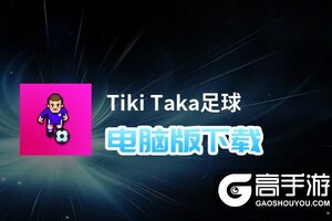 Tiki Taka足球电脑版下载 横向测评：电脑玩Tiki Taka足球模拟器推荐