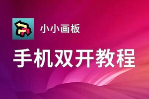 小小画板如何双开 2020最新双开神器来袭
