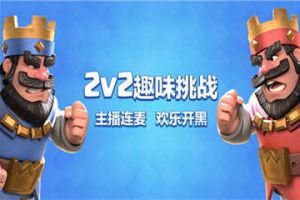 大神互坑，《皇室战争》斗鱼2V2趣味挑战赛爆笑来袭