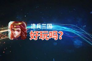 造兵三国好玩吗？造兵三国好不好玩评测
