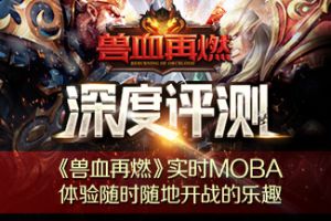 深度评测《兽血再燃》实时MOBA 体验随时随地开战的乐趣