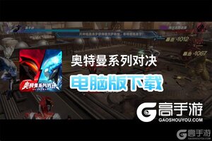 奥特曼系列对决电脑版下载 推荐好用的奥特曼系列对决电脑版模拟器下载