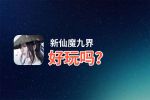 新仙魔九界好玩吗？新仙魔九界好不好玩评测