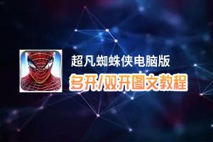 超凡蜘蛛侠怎么双开、多开？超凡蜘蛛侠双开助手工具下载安装教程