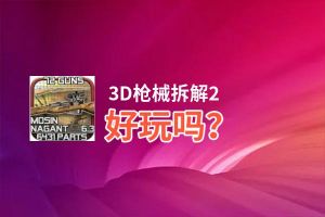 3D枪械拆解2好玩吗？3D枪械拆解2好不好玩评测
