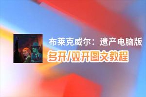 布莱克威尔：遗产怎么双开、多开？布莱克威尔：遗产双开助手工具下载安装教程