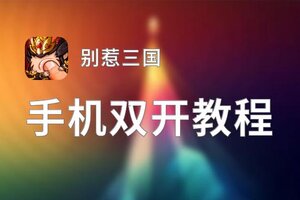 别惹三国双开软件推荐 全程免费福利来袭