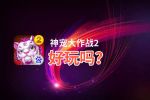 神宠大作战2好玩吗？神宠大作战2好不好玩评测