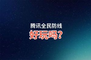 腾讯全民防线好玩吗？腾讯全民防线好不好玩评测