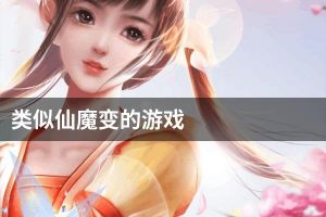 类似仙魔变的游戏