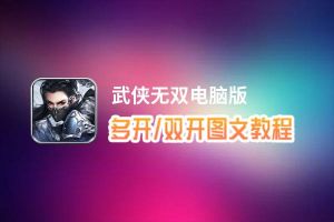 武侠无双怎么双开、多开？武侠无双双开助手工具下载安装教程
