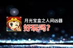 月光宝盒之人间凶器好玩吗？月光宝盒之人间凶器好不好玩评测