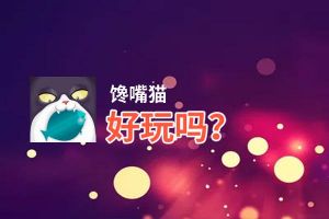 馋嘴猫好玩吗？馋嘴猫好不好玩评测