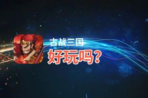 古战三国好玩吗？古战三国好不好玩评测