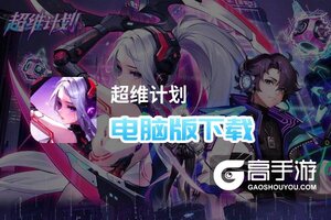 超维计划电脑版下载 最全超维计划电脑版攻略
