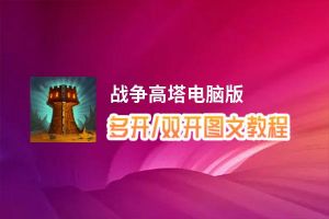 战争高塔怎么双开、多开？战争高塔双开助手工具下载安装教程