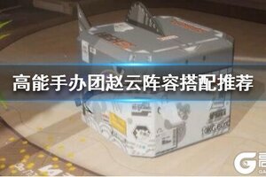 《高能手办团》赵云阵容怎么搭配 赵云阵容搭配推荐