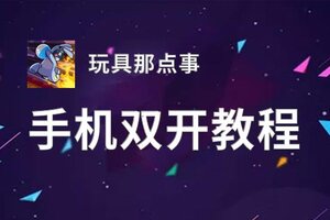 玩具那点事双开软件推荐 全程免费福利来袭