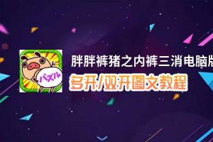 胖胖裤猪之内裤三消怎么双开、多开？胖胖裤猪之内裤三消双开助手工具下载安装教程