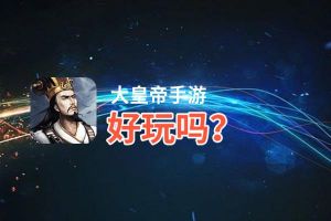 大皇帝手游好玩吗？大皇帝手游好不好玩评测