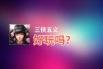 三侠五义好玩吗？三侠五义好不好玩评测