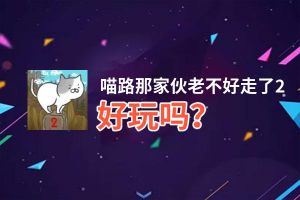喵路那家伙老不好走了2好玩吗？喵路那家伙老不好走了2好不好玩评测