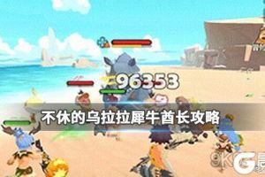 不休的乌拉拉犀牛酋长怎么打？不休的乌拉拉犀牛酋长打法技巧是什么？