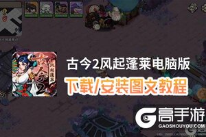 古今2风起蓬莱电脑版 电脑玩古今2风起蓬莱模拟器下载、安装攻略教程