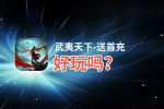 武夷天下-送首充好玩吗？武夷天下-送首充好不好玩评测