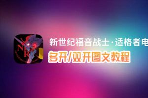 新世纪福音战士·适格者怎么双开、多开？新世纪福音战士·适格者双开助手工具下载安装教程