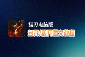 猎刃怎么双开、多开？猎刃双开助手工具下载安装教程