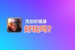 洗剑轩辕录好玩吗？洗剑轩辕录好不好玩评测