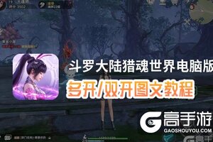 斗罗大陆猎魂世界怎么双开、多开？斗罗大陆猎魂世界双开助手工具下载安装教程